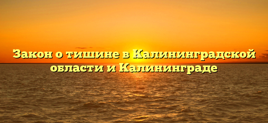 Закон о тишине в Калининградской области и Калининграде