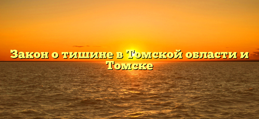 Закон о тишине в Томской области и Томске